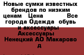 Новые сумки известных брендов по низким ценам › Цена ­ 2 000 - Все города Одежда, обувь и аксессуары » Аксессуары   . Ненецкий АО,Макарово д.